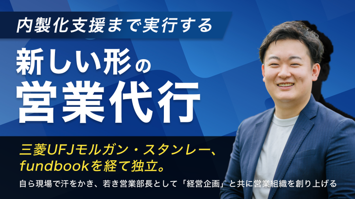 三菱UFJモルガン・スタンレー、fundbookを経て独立。自ら現場で汗をかき、若き営業部長として「経営企画」と共に営業組織を創り上げる──内製化支援まで実行する新しい形の営業代行